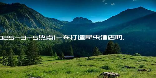 (2025-3-5热点)-在打造昆虫酒店时，为了给昆虫更好的家，他反复折腾 “楼板”…